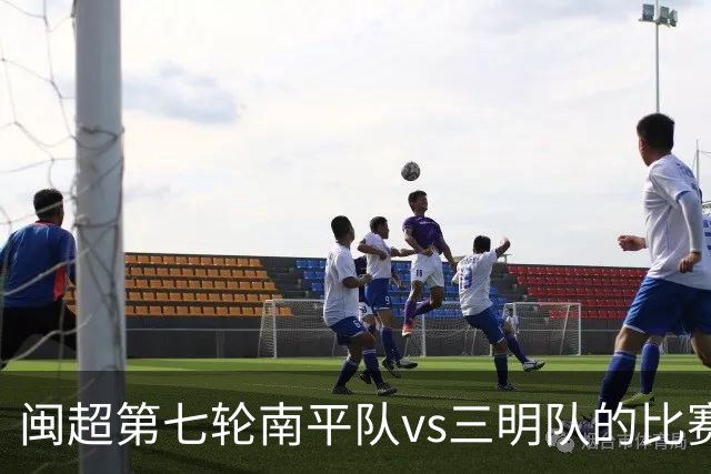 闽超第七轮南平队vs三明队的比赛因天气原因延期至6月14日举行